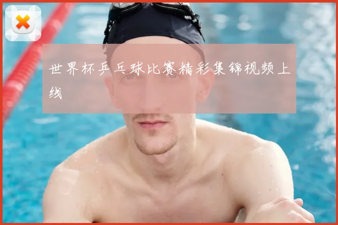 世界杯乒乓球比赛精彩集锦视频上线
