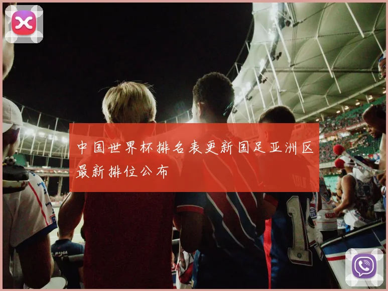 中国世界杯排名表更新国足亚洲区最新排位公布