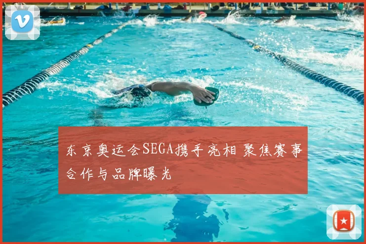 东京奥运会SEGA携手亮相 聚焦赛事合作与品牌曝光
