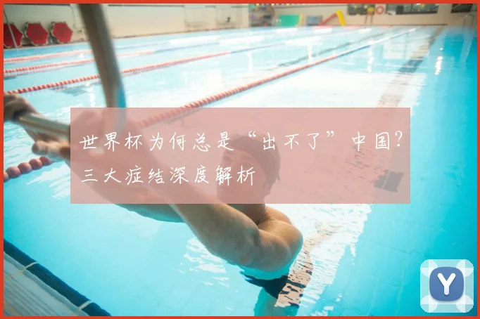 世界杯为何总是“出不了”中国？三大症结深度解析