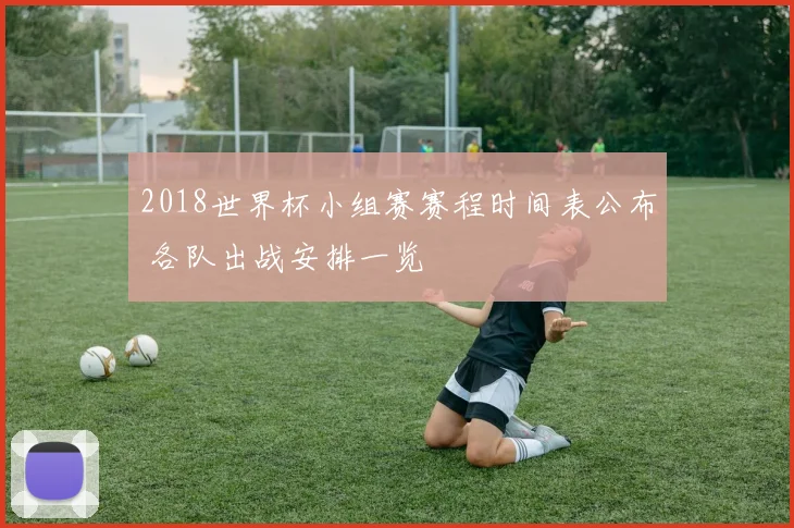 2018世界杯小组赛赛程时间表公布 各队出战安排一览