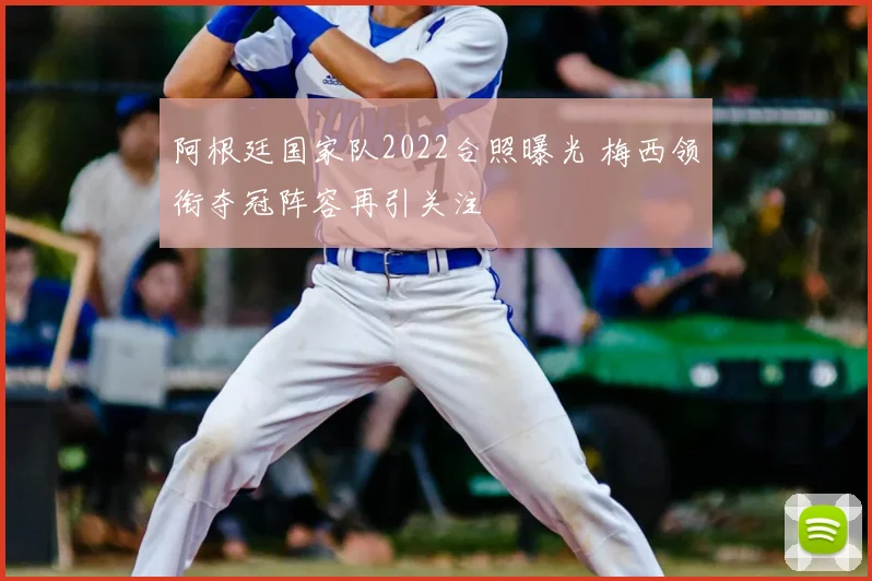 阿根廷国家队2022合照曝光 梅西领衔夺冠阵容再引关注