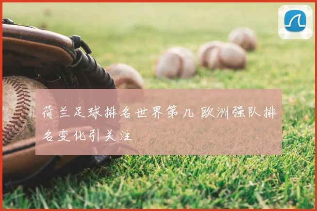 荷兰足球排名世界第几 欧洲强队排名变化引关注