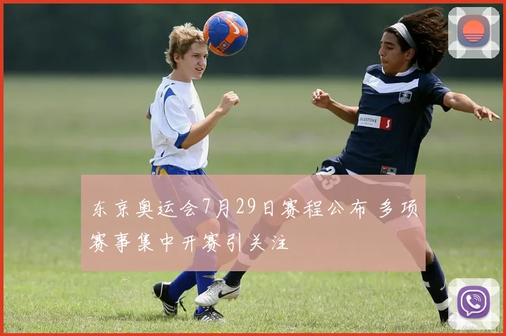 东京奥运会7月29日赛程公布 多项赛事集中开赛引关注