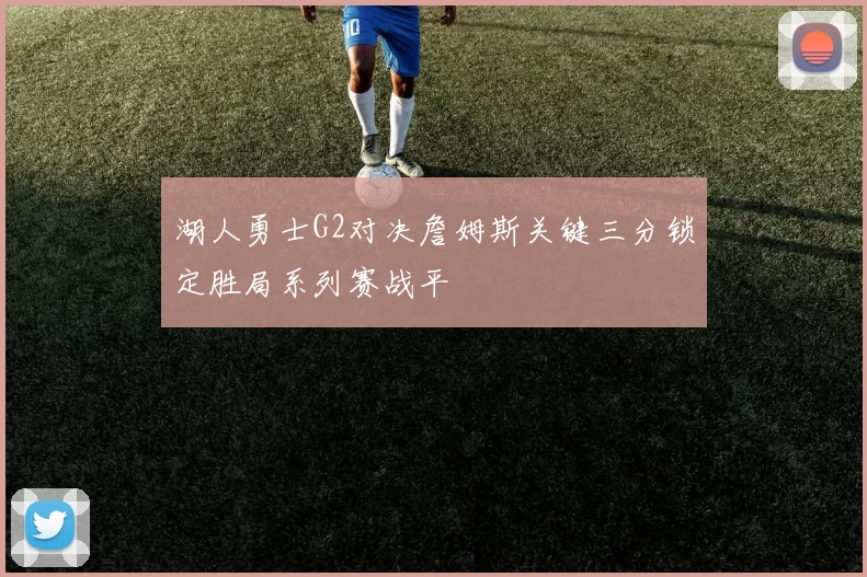 湖人勇士G2对决詹姆斯关键三分锁定胜局系列赛战平