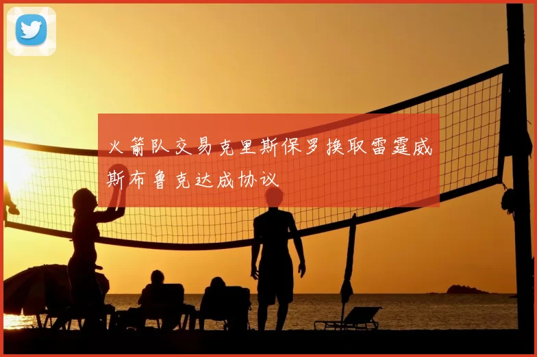 火箭队交易克里斯保罗换取雷霆威斯布鲁克达成协议