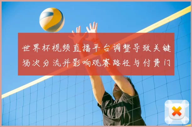 世界杯视频直播平台调整导致关键场次分流并影响观赛路径与付费门槛