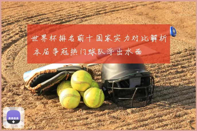 世界杯排名前十国家实力对比解析 本届争冠热门球队浮出水面