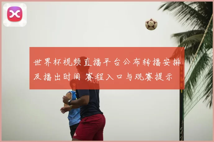 世界杯视频直播平台公布转播安排及播出时间 赛程入口与观赛提示