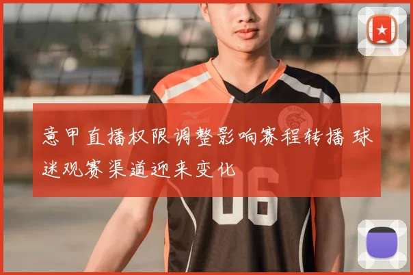 意甲直播权限调整影响赛程转播 球迷观赛渠道迎来变化