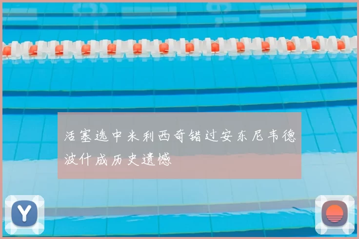 活塞选中米利西奇错过安东尼韦德波什成历史遗憾