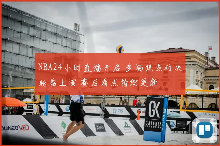 NBA24小时直播开启 多场焦点对决轮番上演 赛后看点持续更新