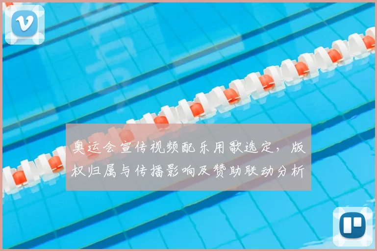 奥运会宣传视频配乐用歌选定，版权归属与传播影响及赞助联动分析