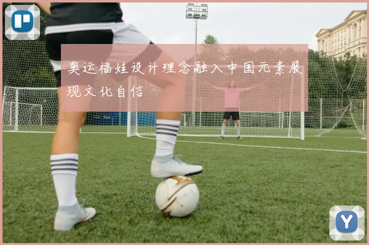 奥运福娃设计理念融入中国元素展现文化自信