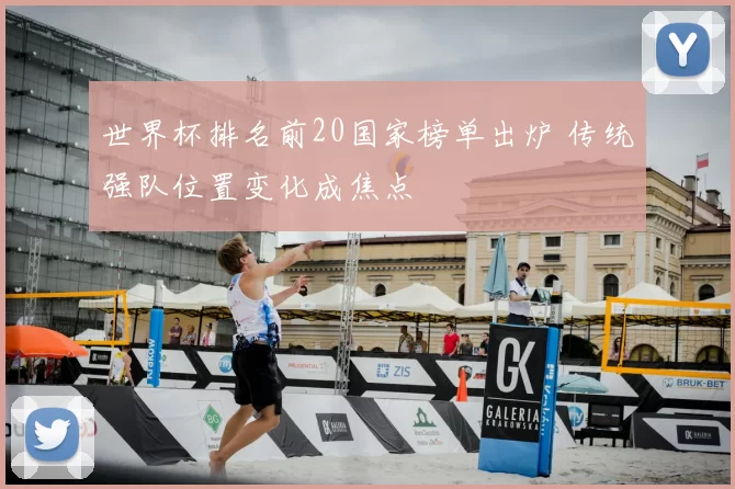 世界杯排名前20国家榜单出炉 传统强队位置变化成焦点