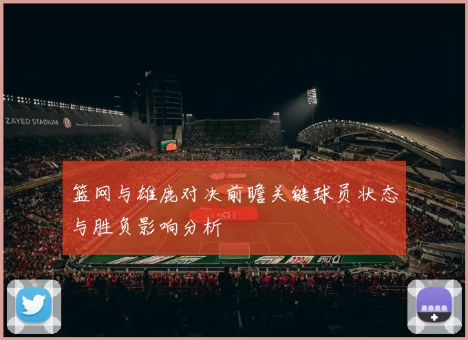 篮网与雄鹿对决前瞻关键球员状态与胜负影响分析