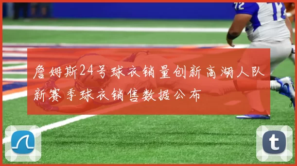 詹姆斯24号球衣销量创新高湖人队新赛季球衣销售数据公布