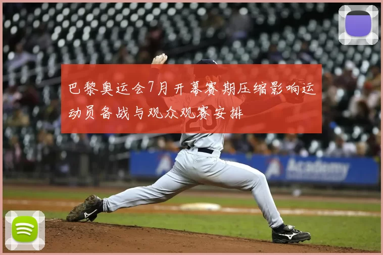 巴黎奥运会7月开幕赛期压缩影响运动员备战与观众观赛安排