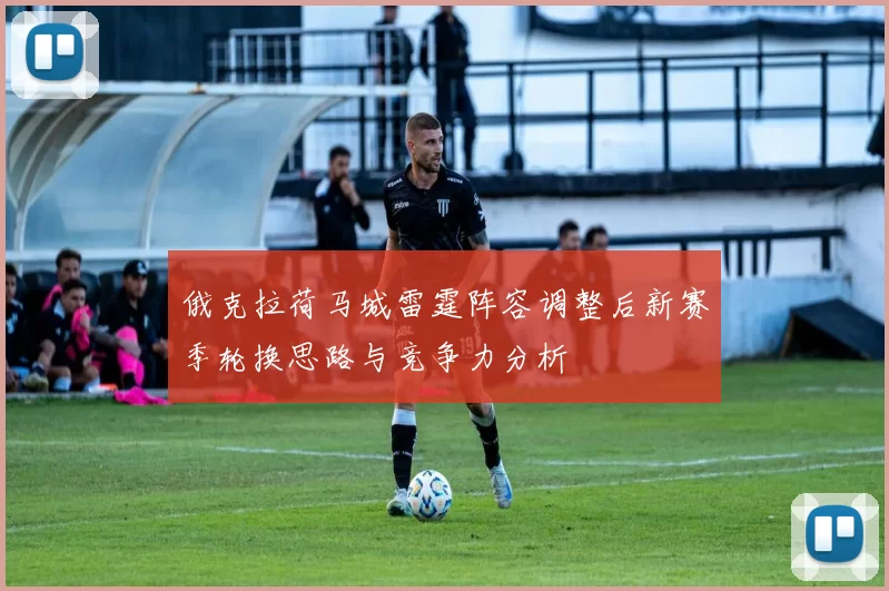 俄克拉荷马城雷霆阵容调整后新赛季轮换思路与竞争力分析