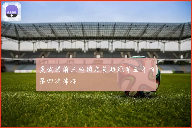 曼城提前三轮锁定英超冠军五年内第四次捧杯