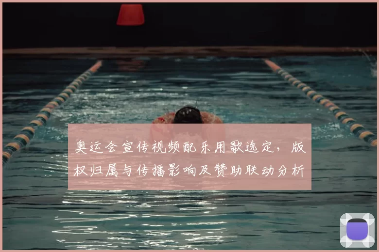 奥运会宣传视频配乐用歌选定，版权归属与传播影响及赞助联动分析