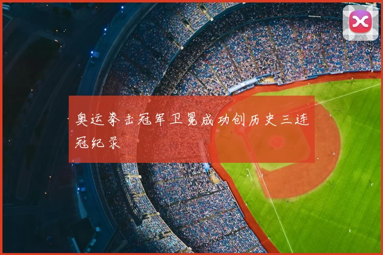 奥运拳击冠军卫冕成功创历史三连冠纪录