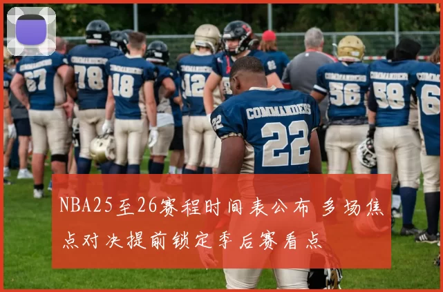 NBA25至26赛程时间表公布 多场焦点对决提前锁定季后赛看点
