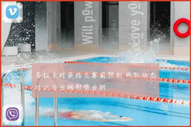 乌拉圭对英格兰赛前预测 两队状态对比与出线形势分析