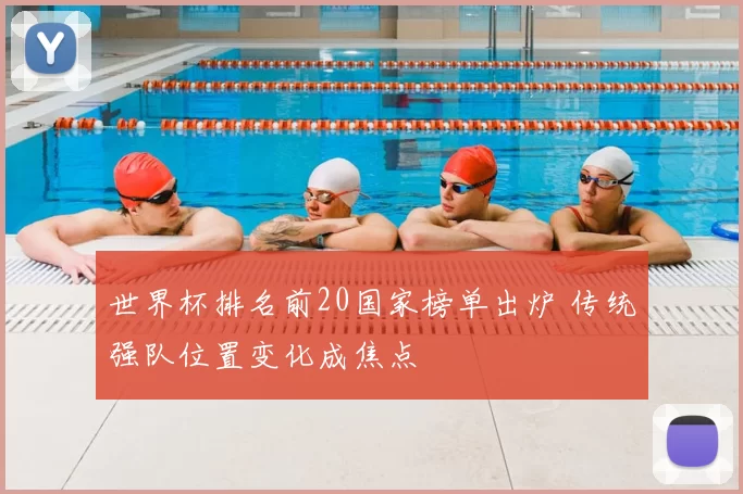 世界杯排名前20国家榜单出炉 传统强队位置变化成焦点