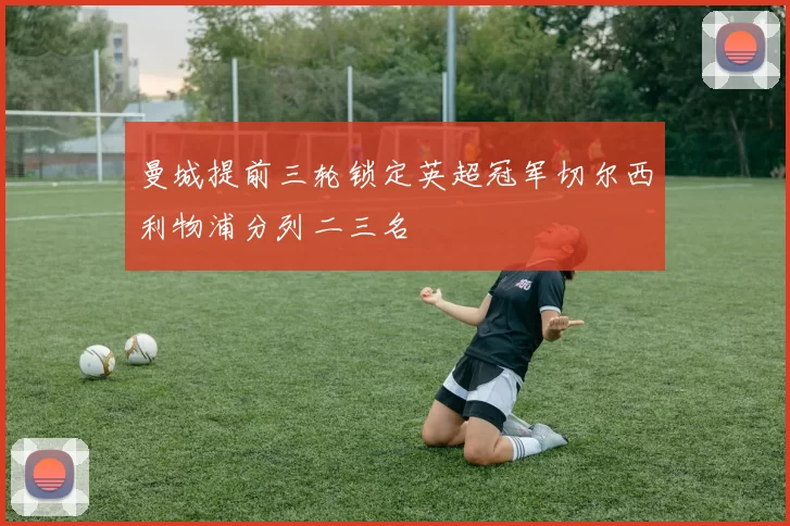 曼城提前三轮锁定英超冠军切尔西利物浦分列二三名