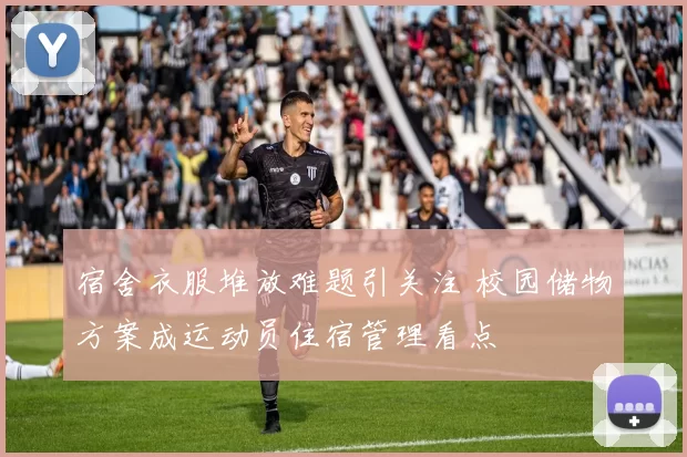 宿舍衣服堆放难题引关注 校园储物方案成运动员住宿管理看点