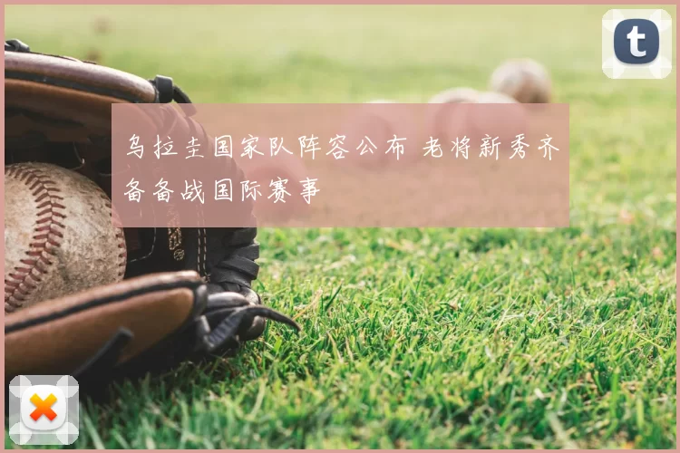 乌拉圭国家队阵容公布 老将新秀齐备备战国际赛事