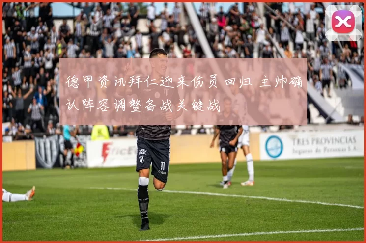 德甲资讯拜仁迎来伤员回归 主帅确认阵容调整备战关键战